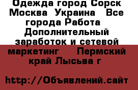 Одежда город Сорск Москва, Украина - Все города Работа » Дополнительный заработок и сетевой маркетинг   . Пермский край,Лысьва г.